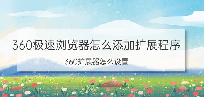 360极速浏览器怎么添加扩展程序 360扩展器怎么设置？